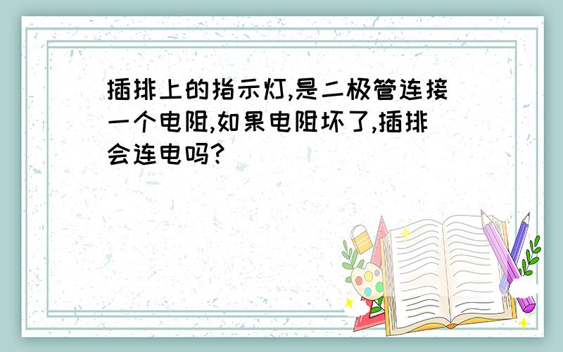 插排上的指示灯,是二极管连接一个电阻,如果电阻坏了,插排会连电吗?