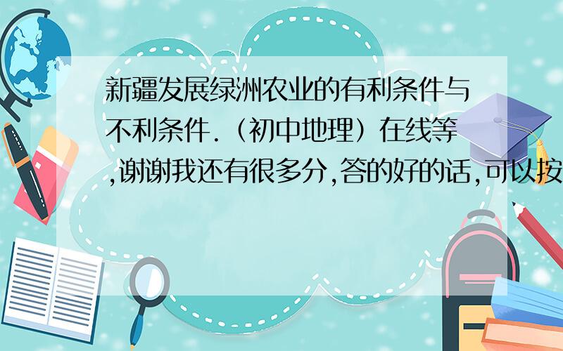 新疆发展绿洲农业的有利条件与不利条件.（初中地理）在线等,谢谢我还有很多分,答的好的话,可以按您的要求追加请详细一些,谢谢