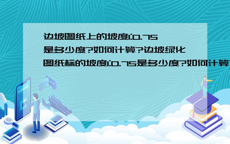 边坡图纸上的坡度1:0.75是多少度?如何计算?边坡绿化图纸标的坡度1:0.75是多少度?如何计算?