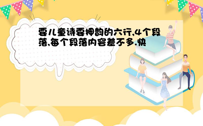 要儿童诗要押韵的六行,4个段落,每个段落内容差不多.快