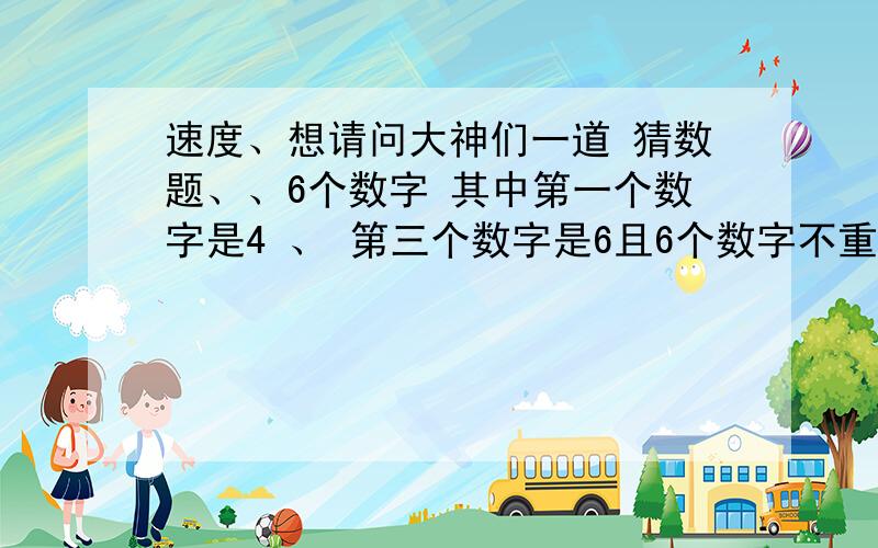 速度、想请问大神们一道 猜数题、、6个数字 其中第一个数字是4 、 第三个数字是6且6个数字不重复 相当于在 0 1 2 3 5 7 8 9 里选.即 4 _ 6 _ _ _ 可能出现的数字组合有那些