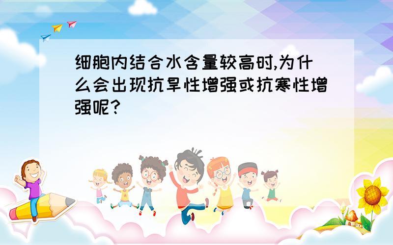 细胞内结合水含量较高时,为什么会出现抗旱性增强或抗寒性增强呢?