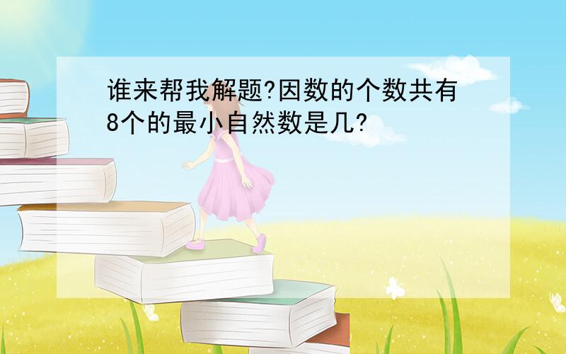 谁来帮我解题?因数的个数共有8个的最小自然数是几?