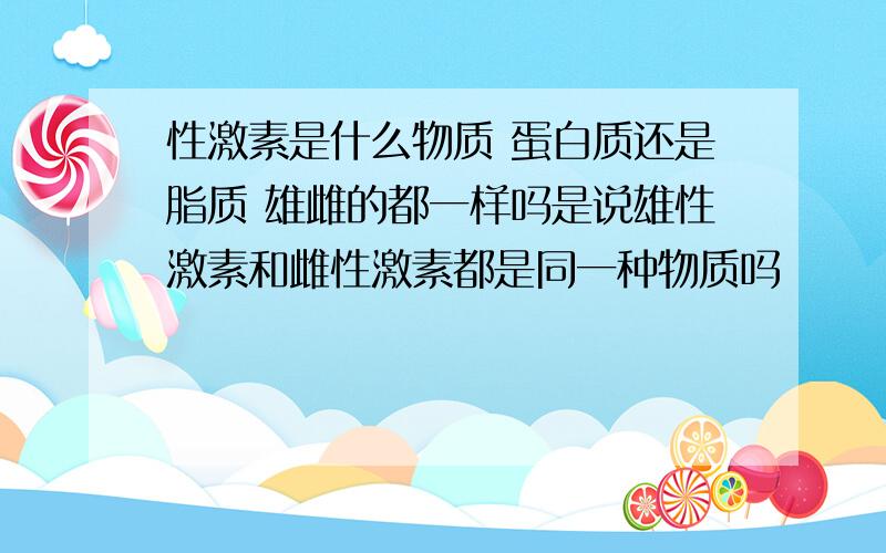 性激素是什么物质 蛋白质还是脂质 雄雌的都一样吗是说雄性激素和雌性激素都是同一种物质吗