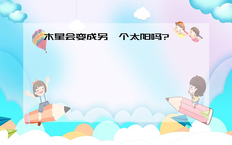 木星会变成另一个太阳吗?