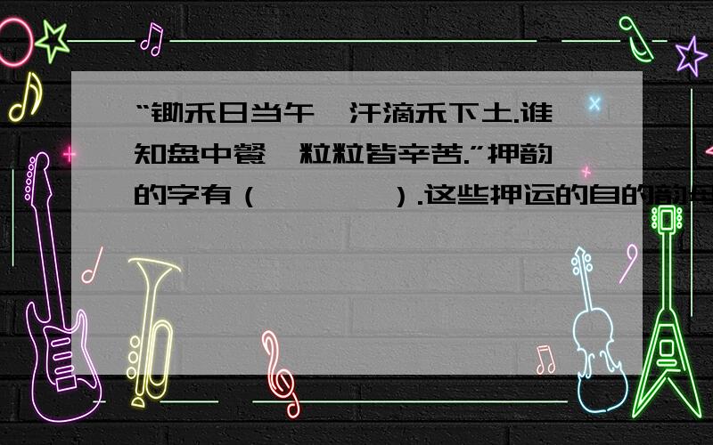 “锄禾日当午,汗滴禾下土.谁知盘中餐,粒粒皆辛苦.”押韵的字有（       ）.这些押运的自的韵母是?