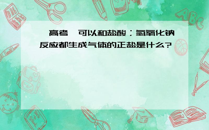 【高考】可以和盐酸；氢氧化钠反应都生成气体的正盐是什么?