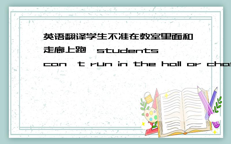 英语翻译学生不准在教室里面和走廊上跑,students can't run in the hall or chase in the classroom或者这样students can't running in the hall or chasing in the classroom另外问下这句怎么翻译：我认为我们不应该在上