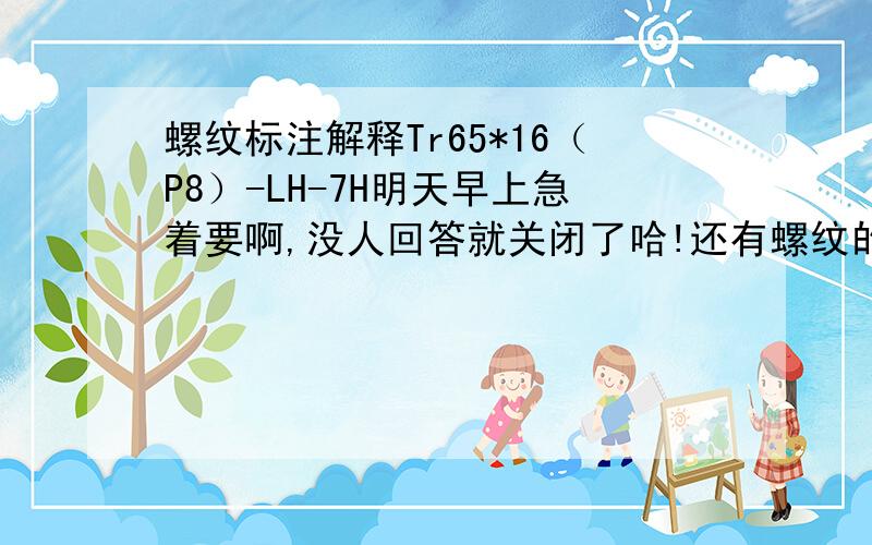 螺纹标注解释Tr65*16（P8）-LH-7H明天早上急着要啊,没人回答就关闭了哈!还有螺纹的深度是多少啊!在CAD总画个样本出来怎么画?