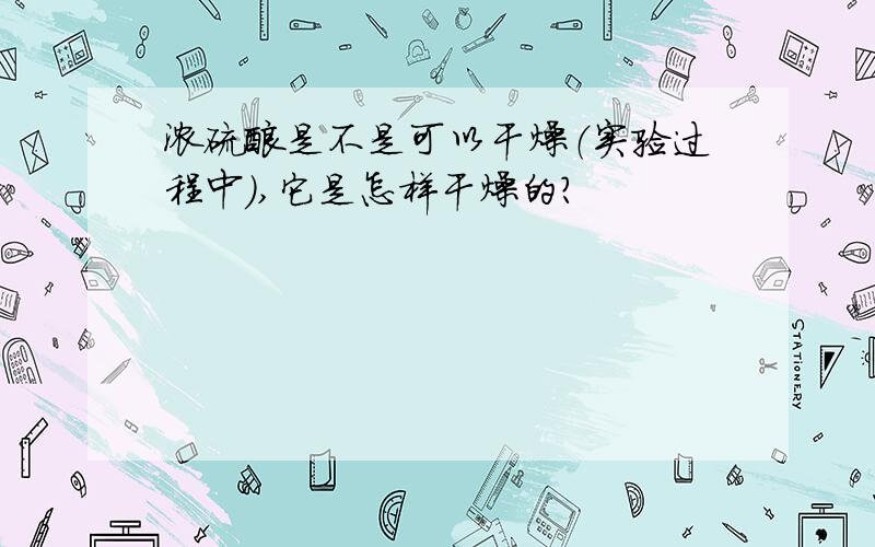 浓硫酸是不是可以干燥（实验过程中）,它是怎样干燥的?