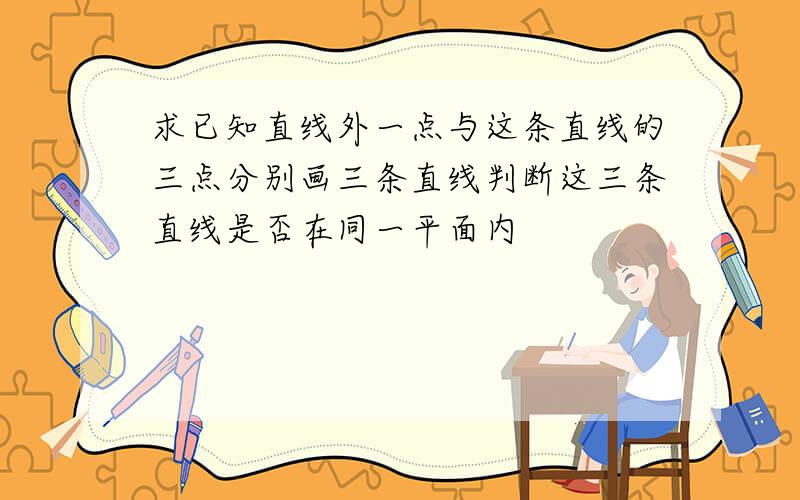 求已知直线外一点与这条直线的三点分别画三条直线判断这三条直线是否在同一平面内