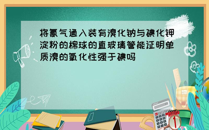 将氯气通入装有溴化钠与碘化钾淀粉的棉球的直玻璃管能证明单质溴的氧化性强于碘吗