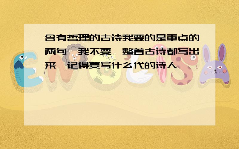 含有哲理的古诗我要的是重点的两句,我不要一整首古诗都写出来,记得要写什么代的诗人,