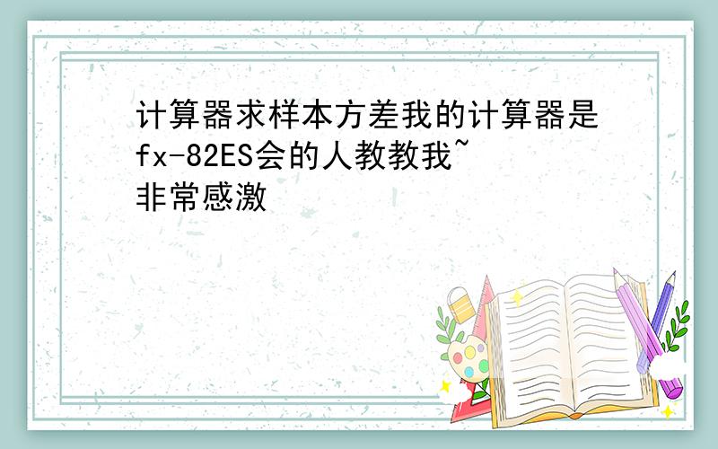 计算器求样本方差我的计算器是fx-82ES会的人教教我~非常感激