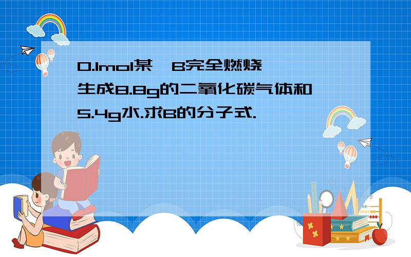 0.1mol某烃B完全燃烧,生成8.8g的二氧化碳气体和5.4g水.求B的分子式.