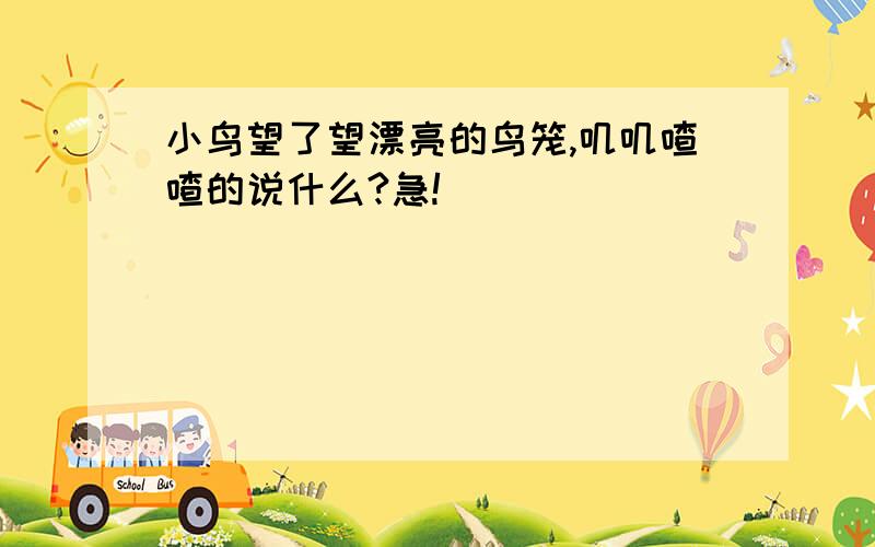 小鸟望了望漂亮的鸟笼,叽叽喳喳的说什么?急!