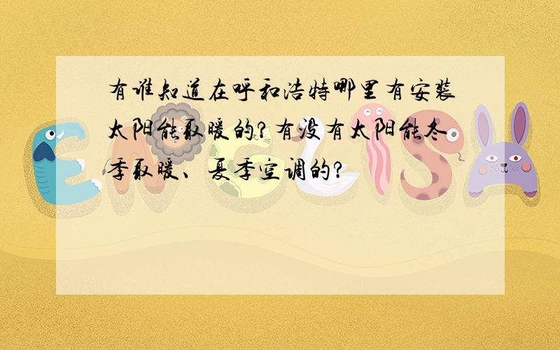 有谁知道在呼和浩特哪里有安装太阳能取暖的?有没有太阳能冬季取暖、夏季空调的?