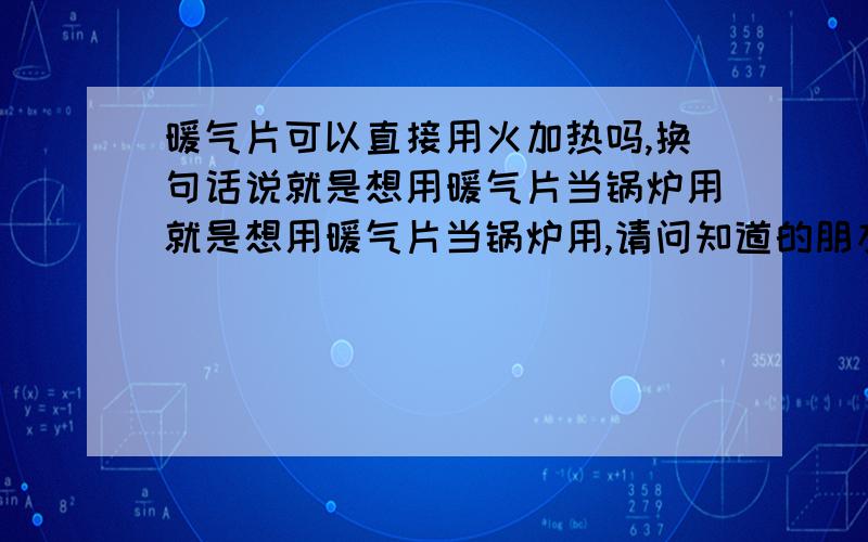 暖气片可以直接用火加热吗,换句话说就是想用暖气片当锅炉用就是想用暖气片当锅炉用,请问知道的朋友解答,