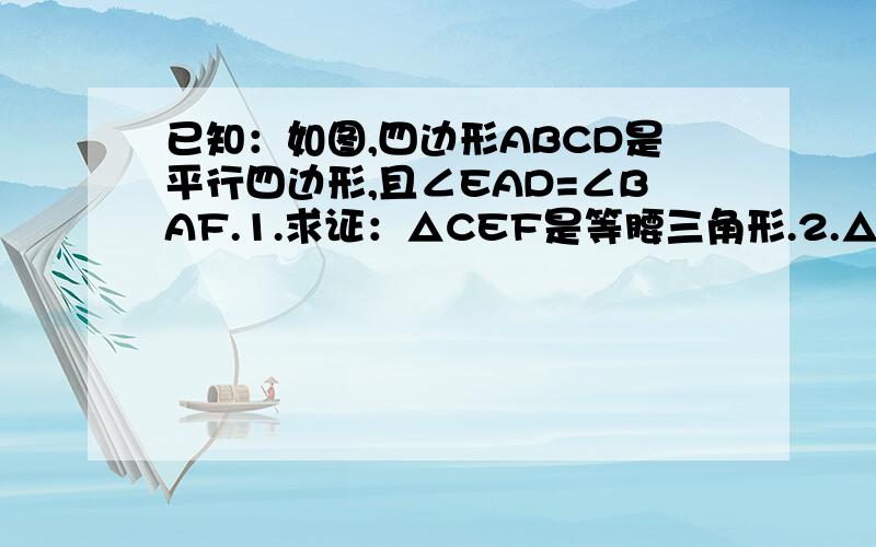 已知：如图,四边形ABCD是平行四边形,且∠EAD=∠BAF.1.求证：△CEF是等腰三角形.2.△CEF的哪两边之和恰好等于平行四边形ABCD的周长?请证明猜想.