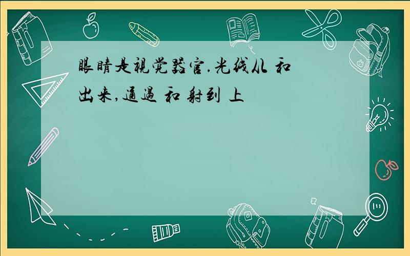 眼睛是视觉器官.光线从 和 出来,通过 和 射到 上