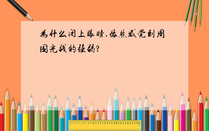 为什么闭上眼睛,依然感觉到周围光线的强弱?