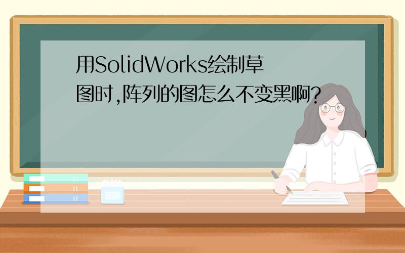 用SolidWorks绘制草图时,阵列的图怎么不变黑啊?