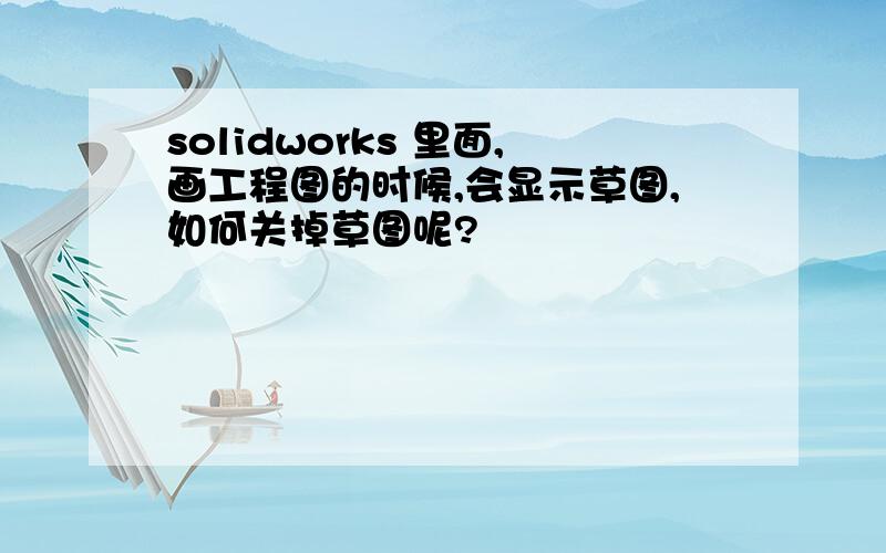 solidworks 里面,画工程图的时候,会显示草图,如何关掉草图呢?