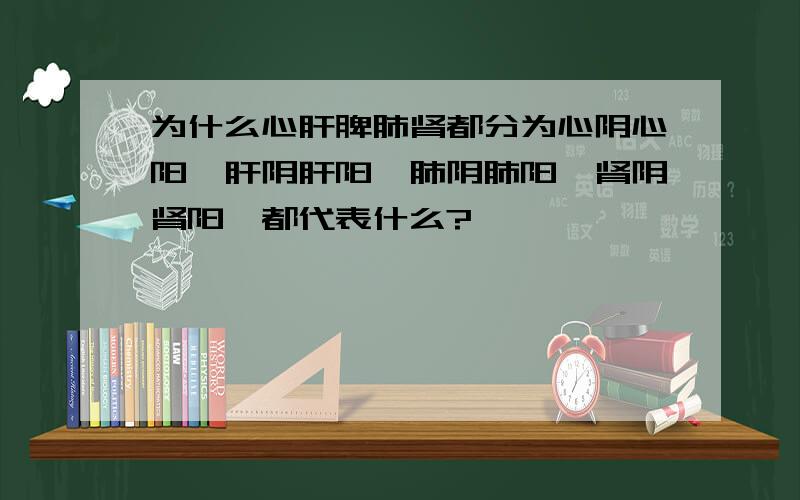 为什么心肝脾肺肾都分为心阴心阳,肝阴肝阳,肺阴肺阳,肾阴肾阳,都代表什么?