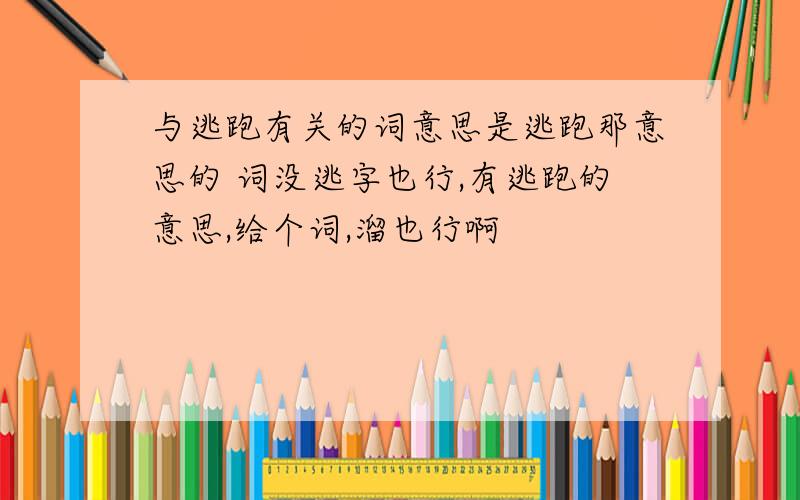 与逃跑有关的词意思是逃跑那意思的 词没逃字也行,有逃跑的意思,给个词,溜也行啊