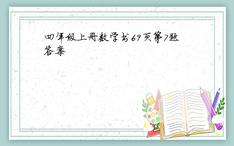 四年级上册数学书69页第7题答案