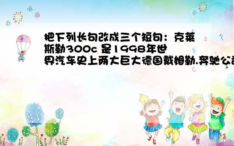 把下列长句改成三个短句：克莱斯勒300c 是1998年世界汽车史上两大巨大德国戴姆勒.奔驰公司和美国克莱斯勒司强强联手后,融合了美、德优势技术后开发并研制出来的产品.