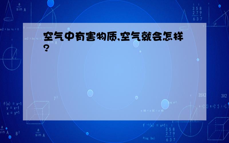 空气中有害物质,空气就会怎样?