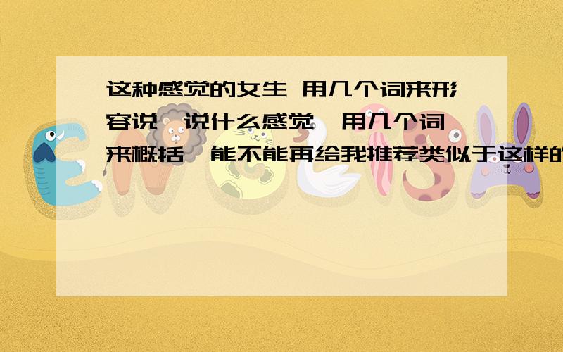 这种感觉的女生 用几个词来形容说一说什么感觉  用几个词来概括  能不能再给我推荐类似于这样的人  红人或明星  照片也可以