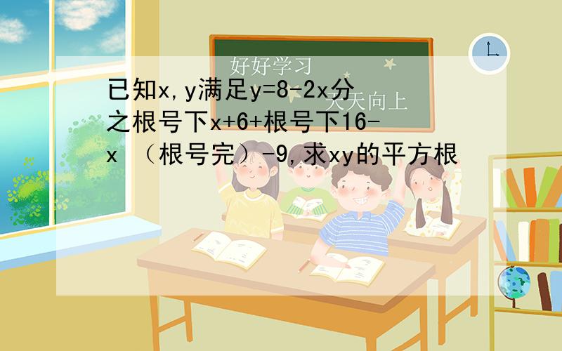 已知x,y满足y=8-2x分之根号下x+6+根号下16-x （根号完）-9,求xy的平方根