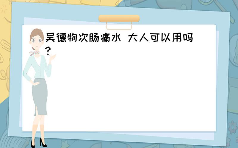 吴德物次肠痛水 大人可以用吗?