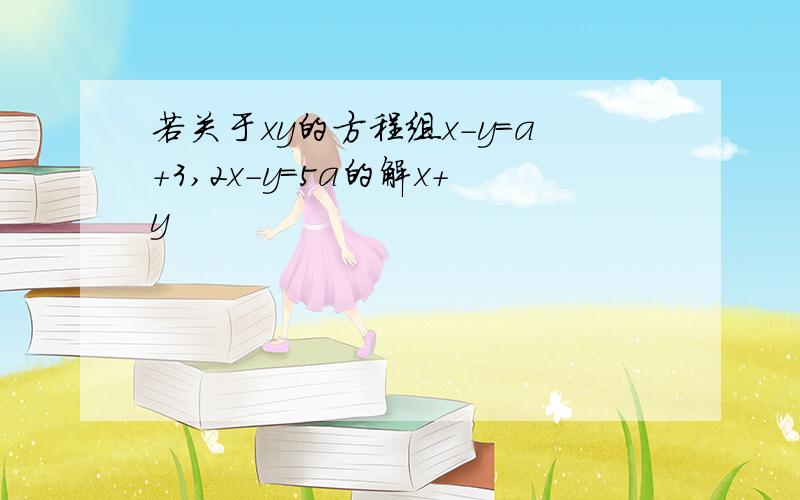 若关于xy的方程组x-y=a+3,2x-y=5a的解x+y