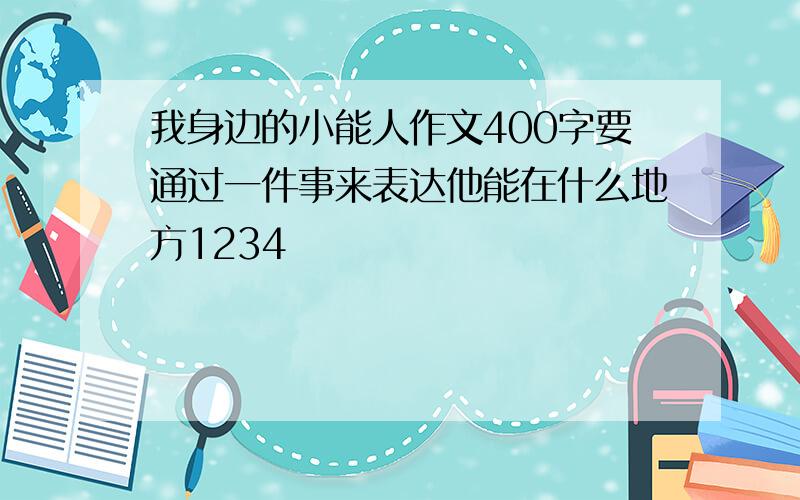 我身边的小能人作文400字要通过一件事来表达他能在什么地方1234