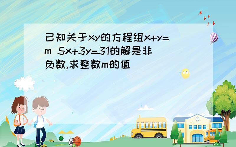 已知关于xy的方程组x+y=m 5x+3y=31的解是非负数,求整数m的值