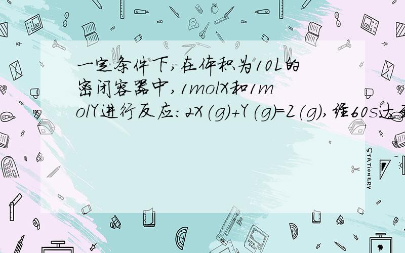 一定条件下,在体积为10L的密闭容器中,1molX和1molY进行反应：2X(g)+Y(g)=Z(g),经60s达到平衡,生成0.3mol的Z,则将容器的体积变为20L,Z的平衡浓度变为原来的2倍.这句话对吗?