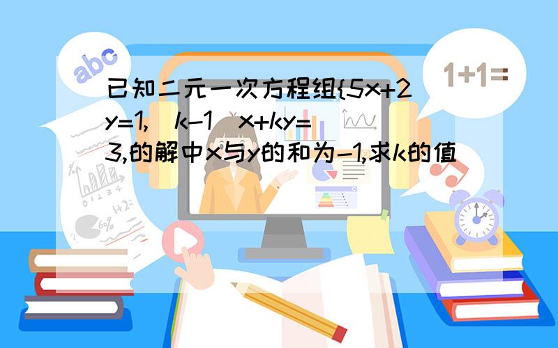 已知二元一次方程组{5x+2y=1,（k-1）x+ky=3,的解中x与y的和为-1,求k的值