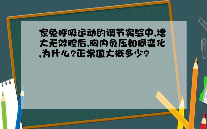 家兔呼吸运动的调节实验中,增大无效腔后,胸内负压如何变化,为什么?正常值大概多少?