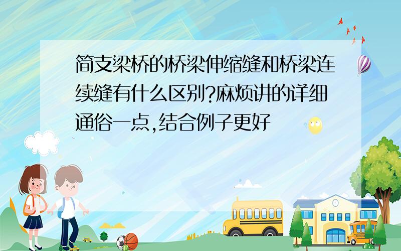 简支梁桥的桥梁伸缩缝和桥梁连续缝有什么区别?麻烦讲的详细通俗一点,结合例子更好