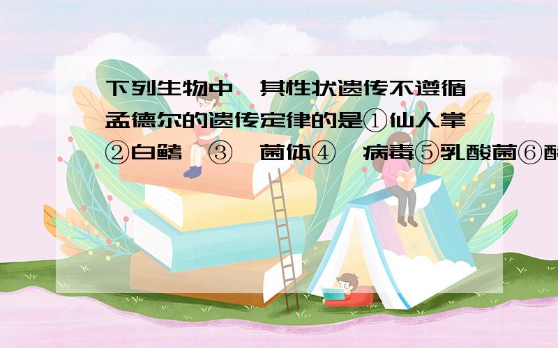 下列生物中,其性状遗传不遵循孟德尔的遗传定律的是①仙人掌②白鳍豚③噬菌体④朊病毒⑤乳酸菌⑥酵母菌⑦蓝藻⑧衣藻A①②⑦⑧B①⑥⑦⑧C①②⑥⑧D③④⑤⑦