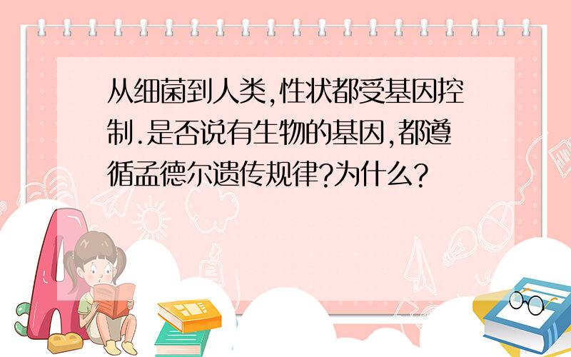 从细菌到人类,性状都受基因控制.是否说有生物的基因,都遵循孟德尔遗传规律?为什么?