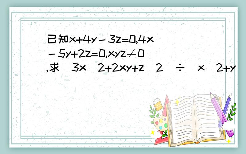 已知x+4y－3z=0,4x－5y+2z=0,xyz≠0,求（3x^2+2xy+z^2）÷（x^2+y^2）的值