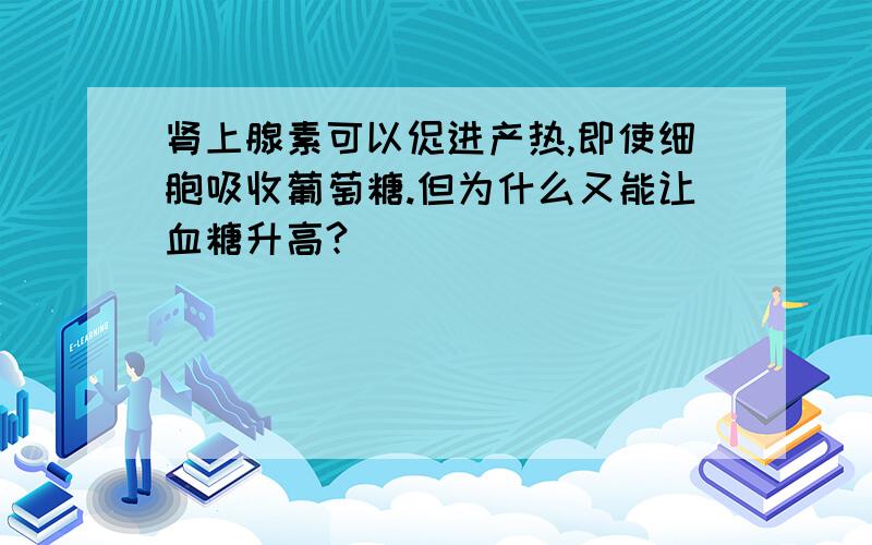 肾上腺素可以促进产热,即使细胞吸收葡萄糖.但为什么又能让血糖升高?