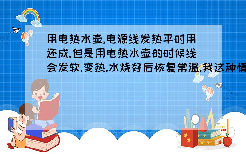 用电热水壶,电源线发热平时用还成.但是用电热水壶的时候线会发软,变热.水烧好后恢复常温.我这种情况需要换个排线吗?另,这个多头插座已经用七八年了………