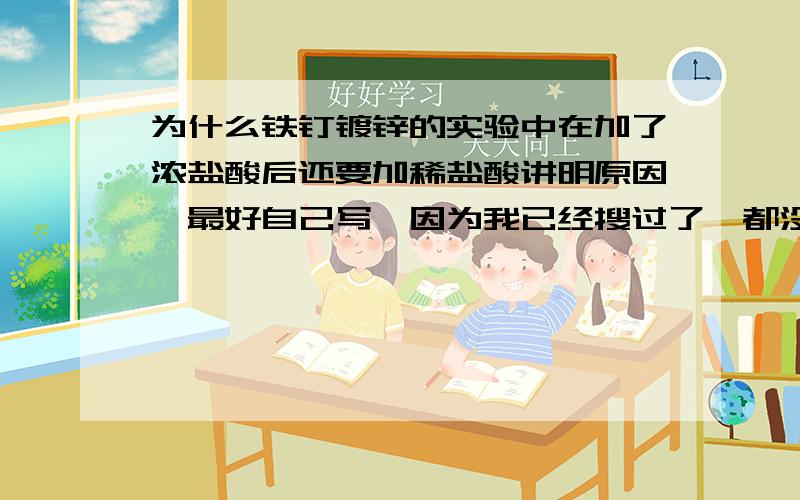 为什么铁钉镀锌的实验中在加了浓盐酸后还要加稀盐酸讲明原因,最好自己写,因为我已经搜过了,都没做出过详细的回答.请不懂的人不要过来当串客,希望高手们做出详细的回答.答的好的我会