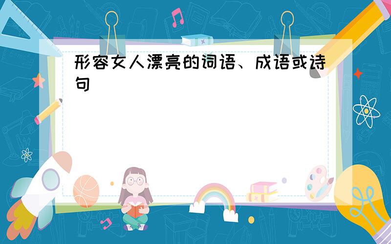 形容女人漂亮的词语、成语或诗句