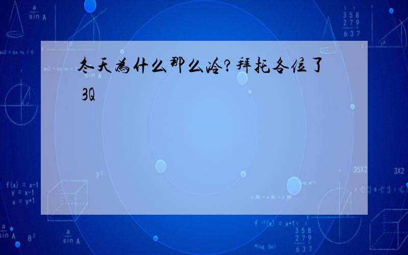 冬天为什么那么冷?拜托各位了 3Q